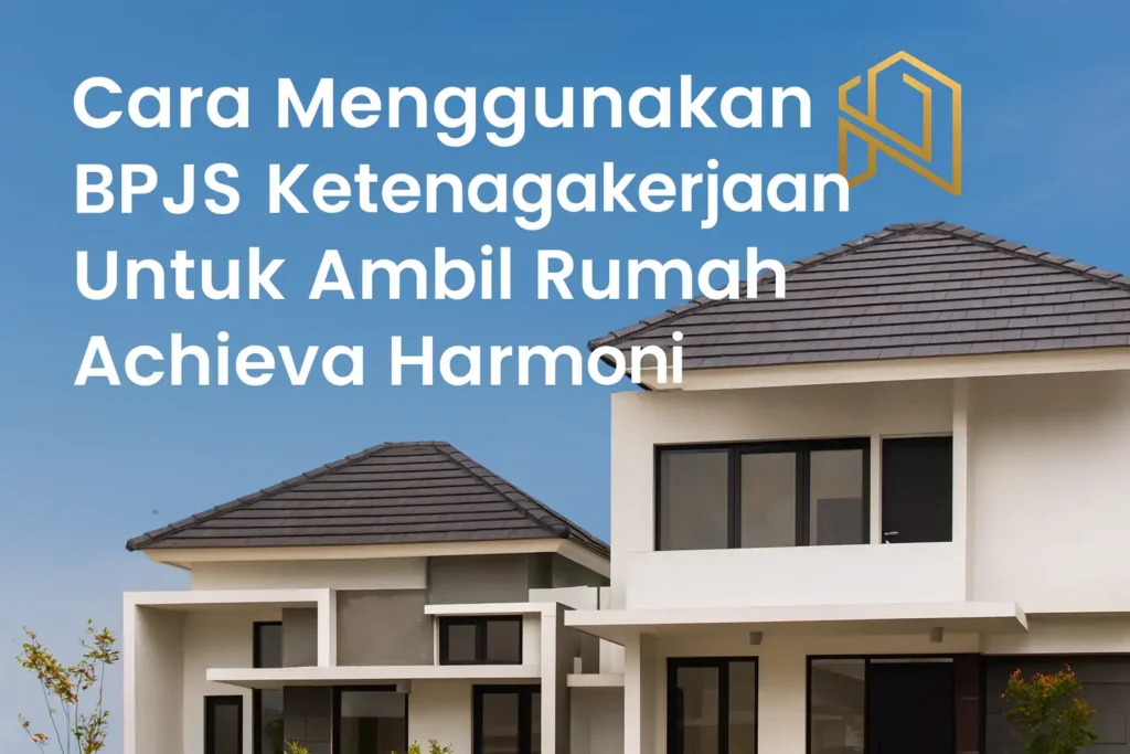 cara menggunakan bpjs ketenagakerjaan untuk ambil rumah achieva harmoni